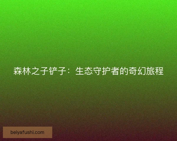 森林之子铲子：生态守护者的奇幻旅程