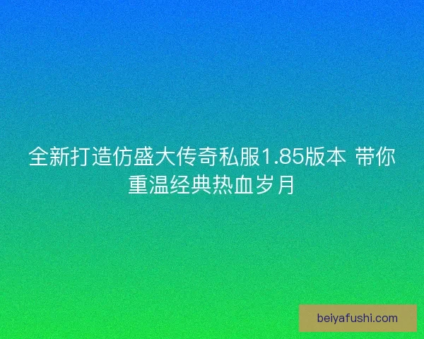 全新打造仿盛大传奇私服1.85版本 带你重温经典热血岁月